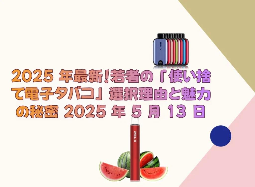 2025 年最新！若者の「使い捨て電子タバコ」選択理由と魅力の秘密 2025 年 5 月 13 日