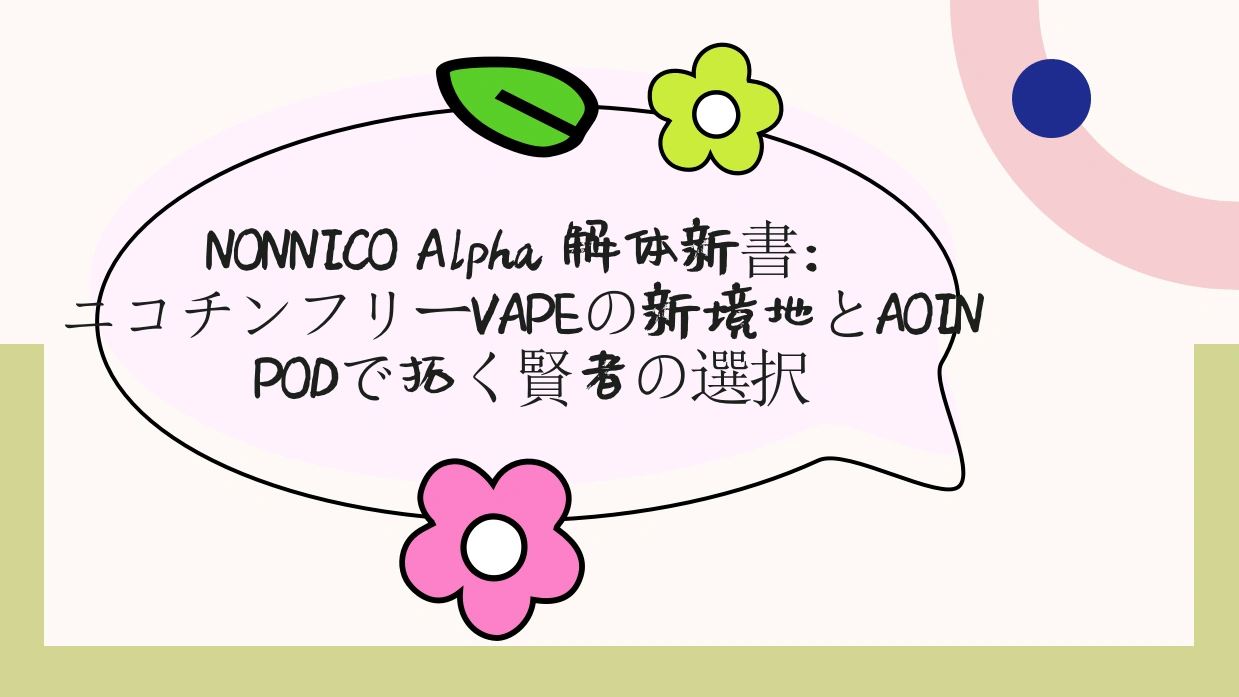NONNICO Alpha 解体新書：ニコチンフリーVAPEの新境地とAOIN PODで拓く賢者の選択