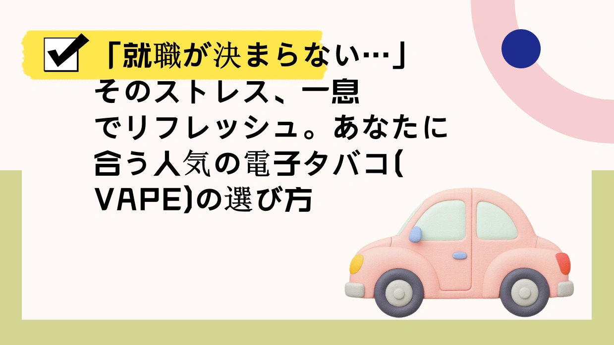 「就職が決まらない…」そのストレス、一息でリフレッシュ。あなたに合う人気の電子タバコ(VAPE)の選び方